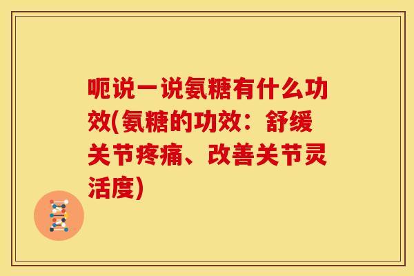 呃说一说氨糖有什么功效(氨糖的功效：舒缓关节疼痛、改善关节灵活度)