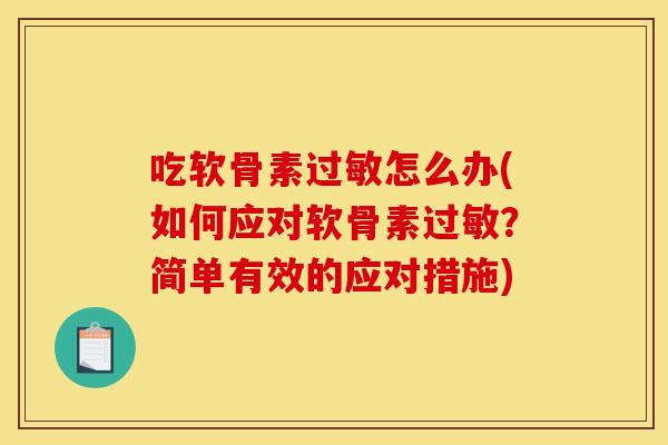 吃软骨素过敏怎么办(如何应对软骨素过敏？简单有效的应对措施)