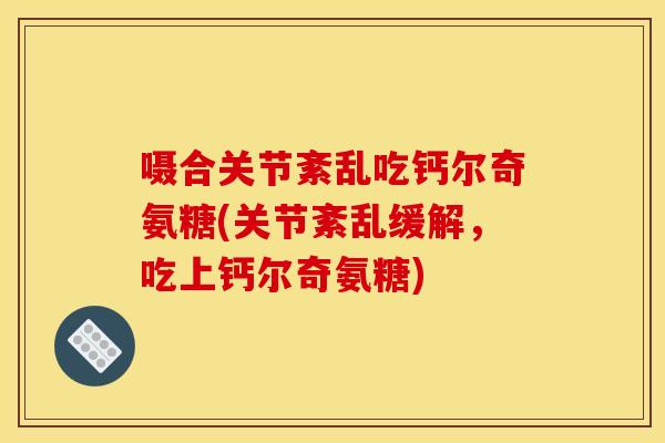 嗫合关节紊乱吃钙尔奇氨糖(关节紊乱缓解，吃上钙尔奇氨糖)