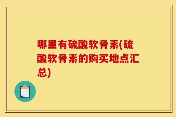 哪里有硫酸软骨素(硫酸软骨素的购买地点汇总)