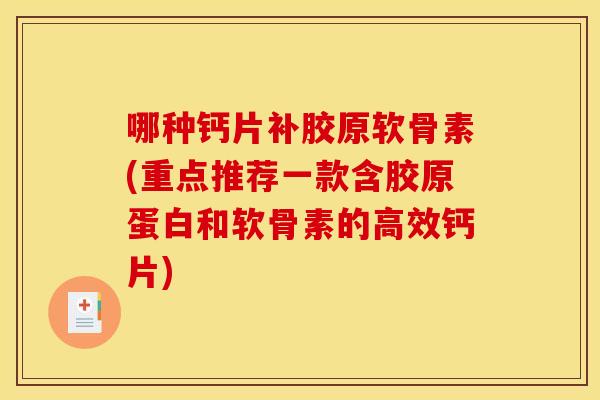 哪种钙片补胶原软骨素(重点推荐一款含胶原蛋白和软骨素的高效钙片)