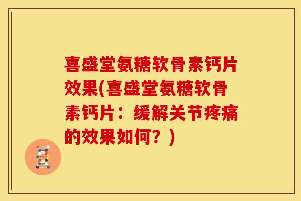 喜盛堂氨糖软骨素钙片效果(喜盛堂氨糖软骨素钙片：缓解关节疼痛的效果如何？)