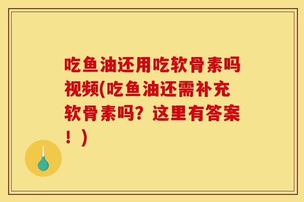 吃鱼油还用吃软骨素吗视频(吃鱼油还需补充软骨素吗?这里有答案!)-第1张图片-关节骑士 吃鱼油还用吃软骨素吗视频(吃鱼油还需补充软骨素吗?这里有答案!)-第1张图片-关节骑士