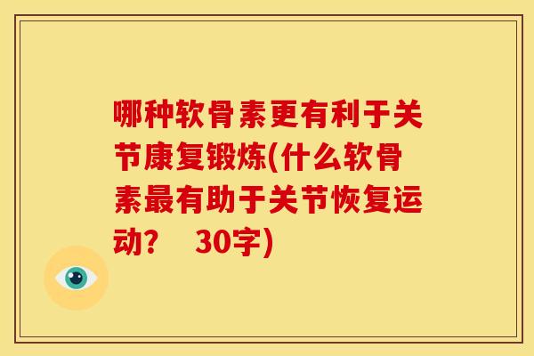 哪种软骨素更有利于关节康复锻炼(什么软骨素最有助于关节恢复运动？  30字)