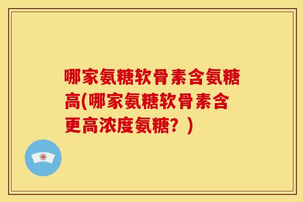 哪家氨糖软骨素含氨糖高(哪家氨糖软骨素含更高浓度氨糖？)-第1张图片-关节骑士