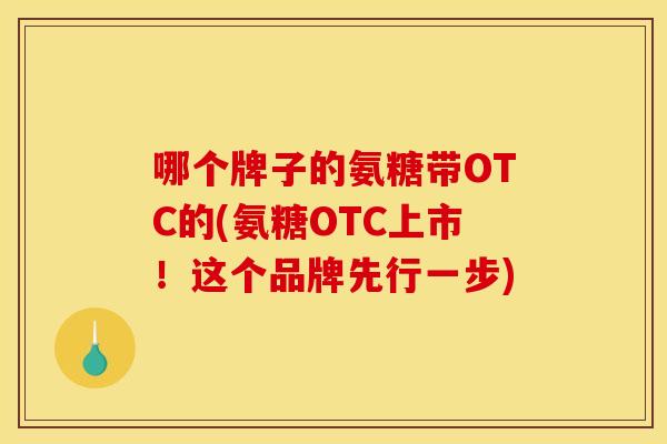 哪个牌子的氨糖带OTC的(氨糖OTC上市!这个品牌先行一步)-第1张图片-关节骑士 哪个牌子的氨糖带OTC的(氨糖OTC上市!这个品牌先行一步)-第1张图片-关节骑士