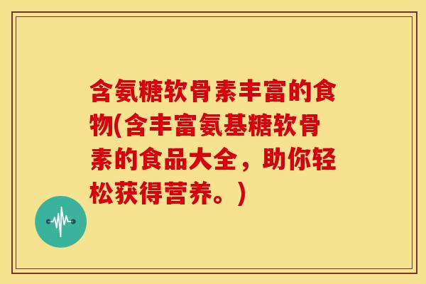 含氨糖软骨素丰富的食物(含丰富氨基糖软骨素的食品大全，助你轻松获得营养。)