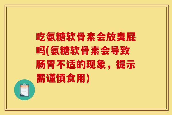 吃氨糖软骨素会放臭屁吗(氨糖软骨素会导致肠胃不适的现象，提示需谨慎食用)