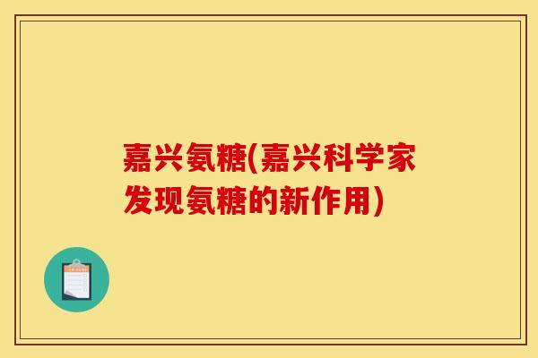 嘉兴氨糖(嘉兴科学家发现氨糖的新作用)