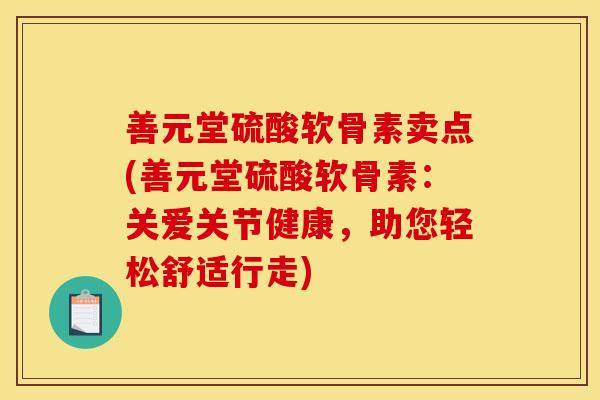 善元堂硫酸软骨素卖点(善元堂硫酸软骨素:关爱关节健康,助您轻松舒适行走)-第1张图片-关节骑士 善元堂硫酸软骨素卖点(善元堂硫酸软骨素:关爱关节健康,助您轻松舒适行走)-第1张图片-关节骑士