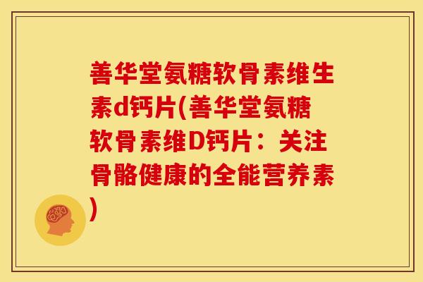 善华堂氨糖软骨素维生素d钙片(善华堂氨糖软骨素维D钙片：关注骨骼健康的全能营养素)-第1张图片-关节骑士