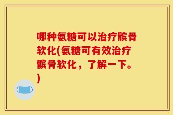 哪种氨糖可以治疗髌骨软化(氨糖可有效治疗髌骨软化，了解一下。)