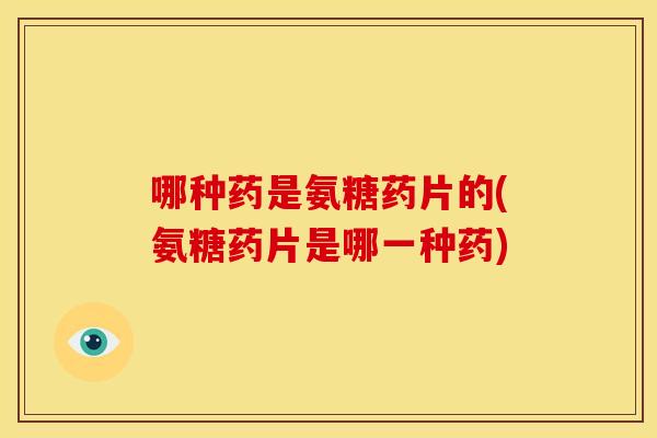 哪种药是氨糖药片的(氨糖药片是哪一种药)-第1张图片-关节骑士 哪种药是氨糖药片的(氨糖药片是哪一种药)-第1张图片-关节骑士