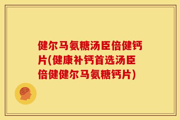 健尔马氨糖汤臣倍健钙片(健康补钙首选汤臣倍健健尔马氨糖钙片)