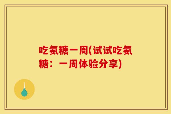 吃氨糖一周(试试吃氨糖：一周体验分享)-第1张图片-关节骑士
