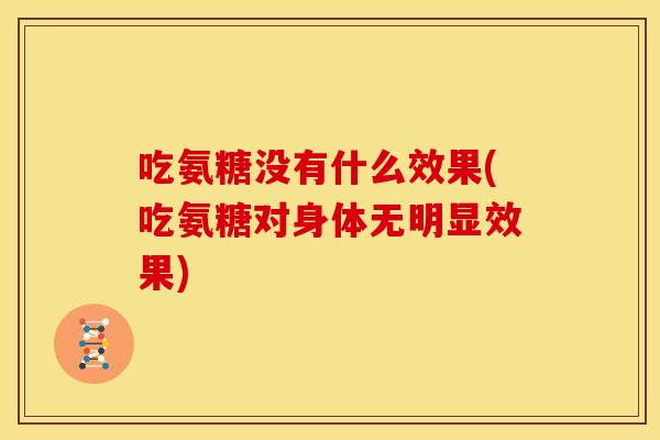 吃氨糖没有什么效果(吃氨糖对身体无明显效果)