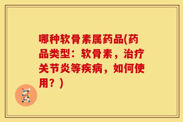 哪种软骨素属药品(药品类型：软骨素，治疗关节炎等疾病，如何使用？)-第1张图片-关节骑士