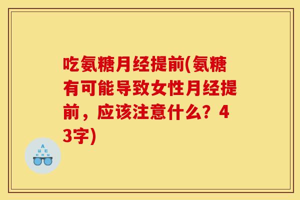 吃氨糖月经提前(氨糖有可能导致女性月经提前，应该注意什么？43字)