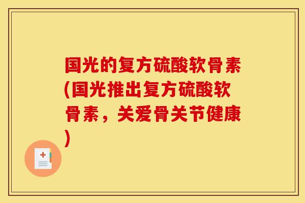 国光的复方硫酸软骨素(国光推出复方硫酸软骨素，关爱骨关节健康)