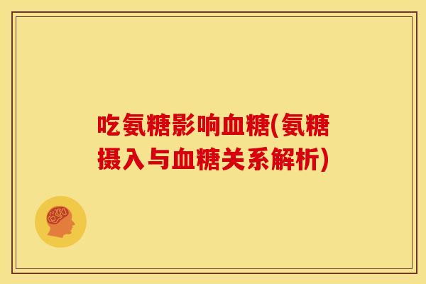 吃氨糖影响血糖(氨糖摄入与血糖关系解析)