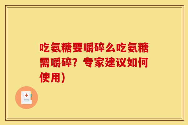 吃氨糖要嚼碎么吃氨糖需嚼碎？专家建议如何使用)-第1张图片-关节骑士