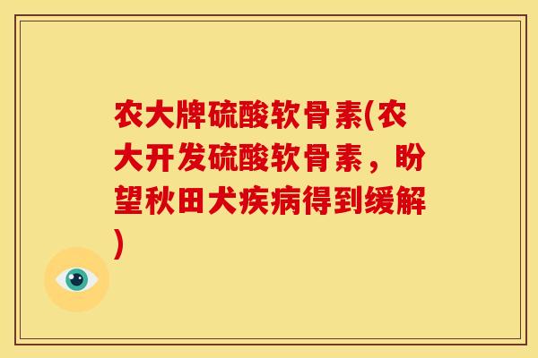 农大牌硫酸软骨素(农大开发硫酸软骨素，盼望秋田犬疾病得到缓解)