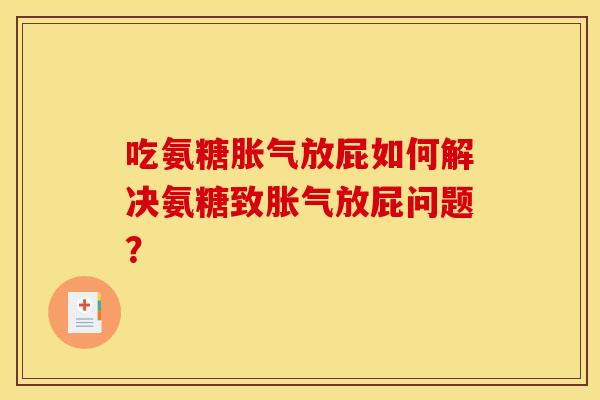 吃氨糖胀气放屁如何解决氨糖致胀气放屁问题？