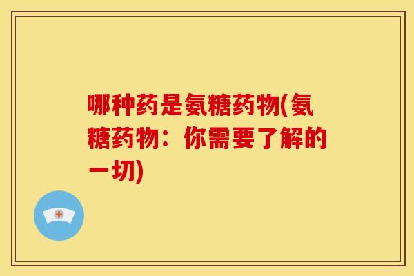 哪种药是氨糖药物(氨糖药物：你需要了解的一切)
