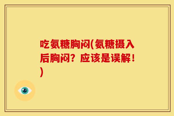 吃氨糖胸闷(氨糖摄入后胸闷？应该是误解！)