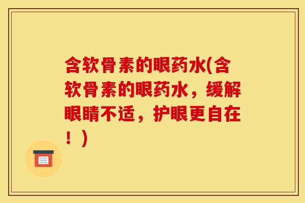含软骨素的眼药水(含软骨素的眼药水，缓解眼睛不适，护眼更自在！)