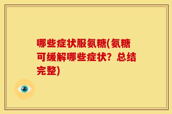 哪些症状服氨糖(氨糖可缓解哪些症状?总结完整)-第1张图片-关节骑士 哪些症状服氨糖(氨糖可缓解哪些症状?总结完整)-第1张图片-关节骑士