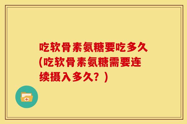 吃软骨素氨糖要吃多久(吃软骨素氨糖需要连续摄入多久？)