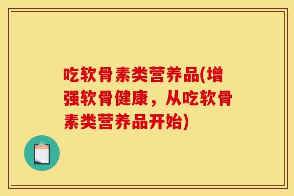 吃软骨素类营养品(增强软骨健康，从吃软骨素类营养品开始)