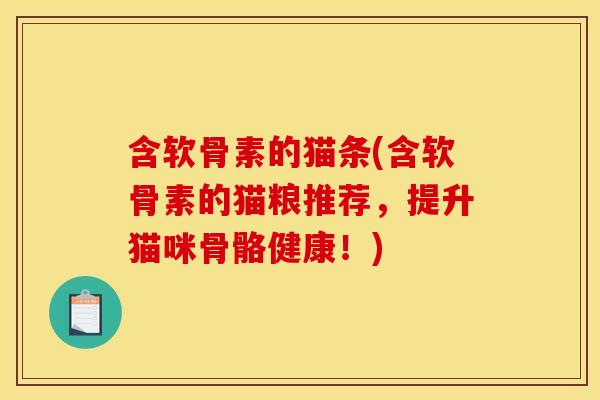 含软骨素的猫条(含软骨素的猫粮推荐，提升猫咪骨骼健康！)