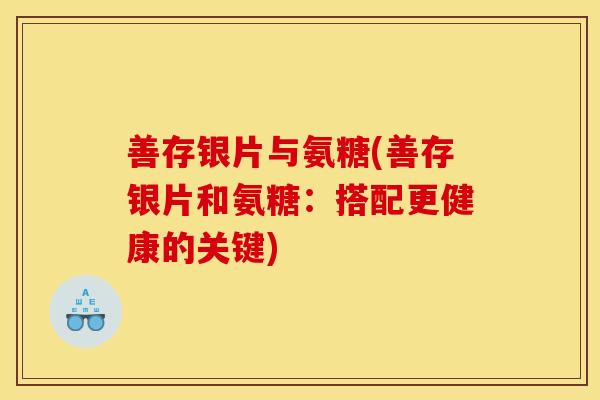 善存银片与氨糖(善存银片和氨糖:搭配更健康的关键)-第1张图片-关节骑士 善存银片与氨糖(善存银片和氨糖:搭配更健康的关键)-第1张图片-关节骑士