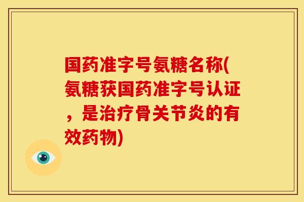 国药准字号氨糖名称(氨糖获国药准字号认证，是治疗骨关节炎的有效药物)