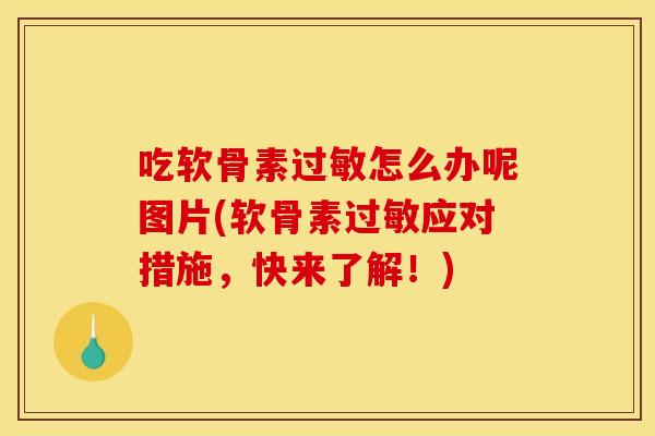 吃软骨素过敏怎么办呢图片(软骨素过敏应对措施，快来了解！)