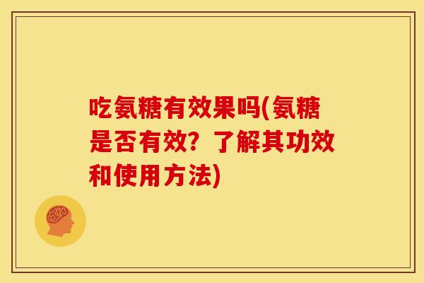 吃氨糖有效果吗(氨糖是否有效？了解其功效和使用方法)