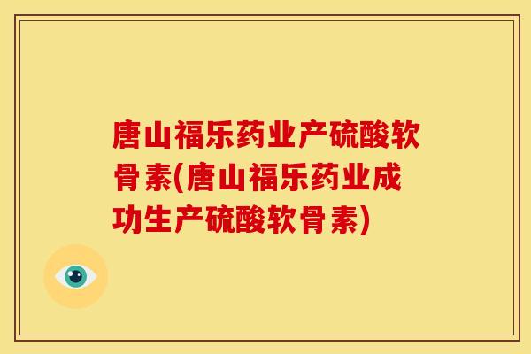 唐山福乐药业产硫酸软骨素(唐山福乐药业成功生产硫酸软骨素)-第1张图片-关节骑士 唐山福乐药业产硫酸软骨素(唐山福乐药业成功生产硫酸软骨素)-第1张图片-关节骑士