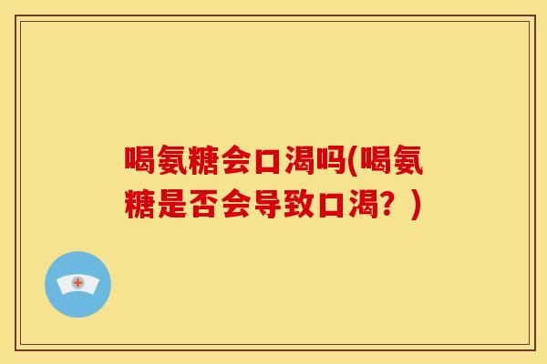 喝氨糖会口渴吗(喝氨糖是否会导致口渴？)-第1张图片-关节骑士