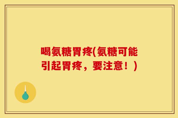 喝氨糖胃疼(氨糖可能引起胃疼，要注意！)