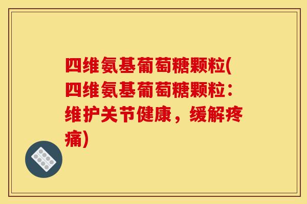 四维氨基葡萄糖颗粒(四维氨基葡萄糖颗粒:维护关节健康,缓解疼痛)-第1张图片-关节骑士 四维氨基葡萄糖颗粒(四维氨基葡萄糖颗粒:维护关节健康,缓解疼痛)-第1张图片-关节骑士