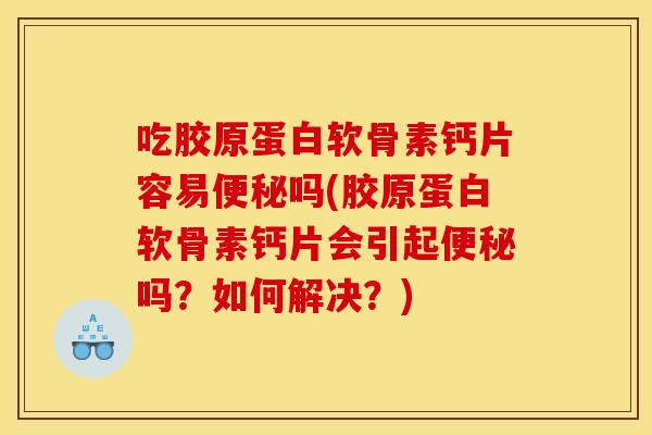 吃胶原蛋白软骨素钙片容易便秘吗(胶原蛋白软骨素钙片会引起便秘吗？如何解决？)