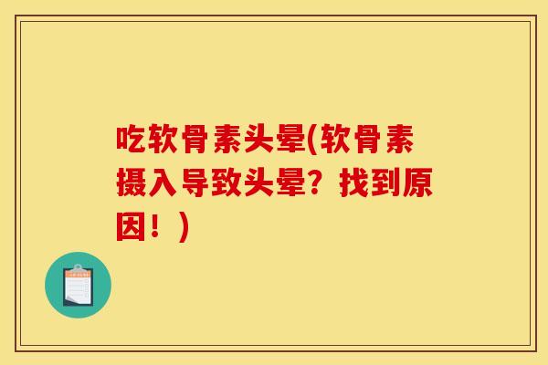 吃软骨素头晕(软骨素摄入导致头晕？找到原因！)