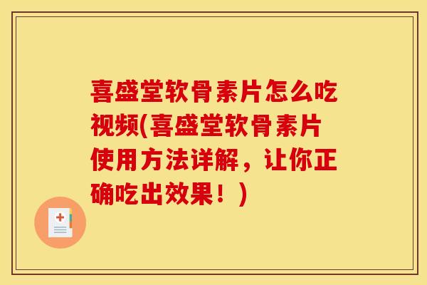 喜盛堂软骨素片怎么吃视频(喜盛堂软骨素片使用方法详解，让你正确吃出效果！)-第1张图片-关节骑士