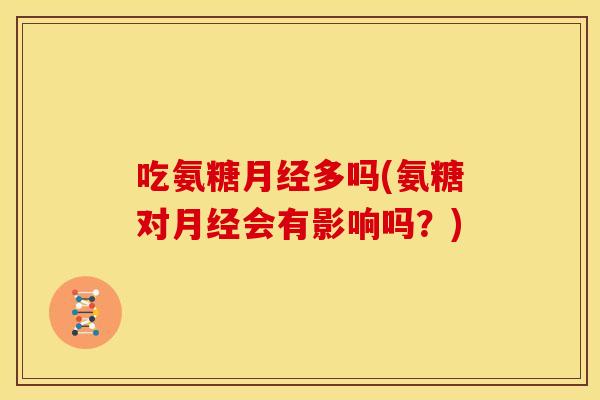 吃氨糖月经多吗(氨糖对月经会有影响吗？)