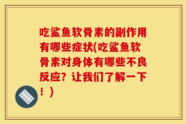 吃鲨鱼软骨素的副作用有哪些症状(吃鲨鱼软骨素对身体有哪些不良反应？让我们了解一下！)