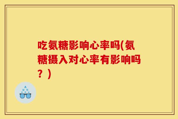 吃氨糖影响心率吗(氨糖摄入对心率有影响吗?)-第1张图片-关节骑士 吃氨糖影响心率吗(氨糖摄入对心率有影响吗?)-第1张图片-关节骑士