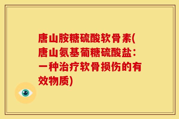 唐山胺糖硫酸软骨素(唐山氨基葡糖硫酸盐:一种治疗软骨损伤的有效物质)-第1张图片-关节骑士 唐山胺糖硫酸软骨素(唐山氨基葡糖硫酸盐:一种治疗软骨损伤的有效物质)-第1张图片-关节骑士