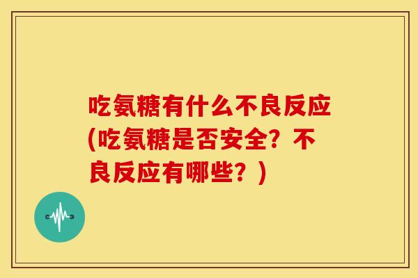 吃氨糖有什么不良反应(吃氨糖是否安全?不良反应有哪些?)-第1张图片-关节骑士 吃氨糖有什么不良反应(吃氨糖是否安全?不良反应有哪些?)-第1张图片-关节骑士